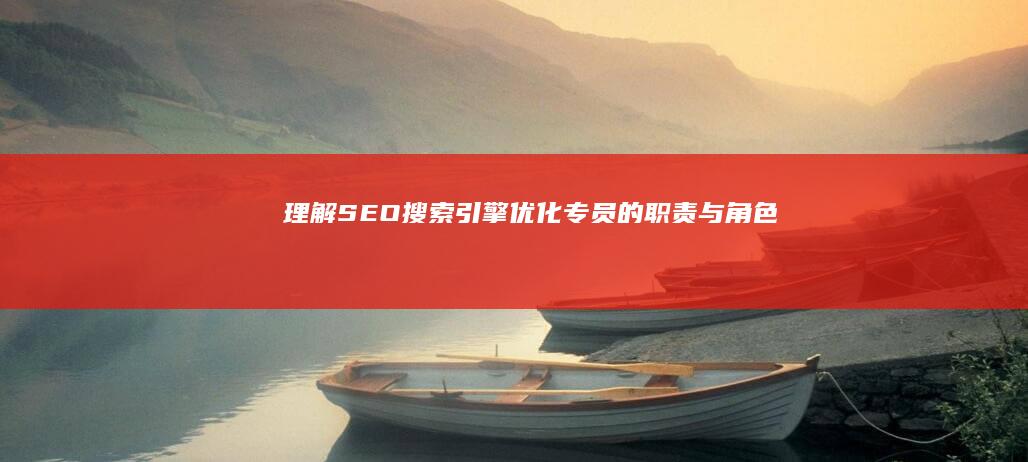 理解SEO：搜索引擎优化专员的职责与角色